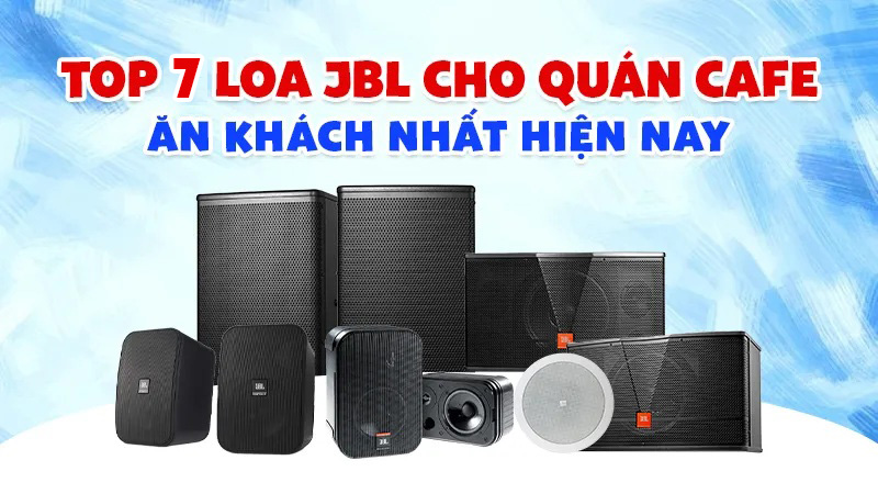 TOP 7 Loa JBL Cho Quán Cafe Ăn Khách Nhất Hiện Nay