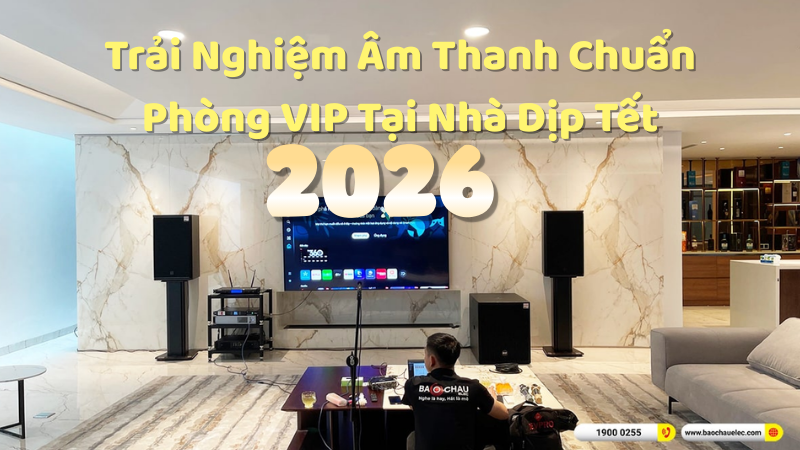 Trải Nghiệm Âm Thanh Chuẩn Phòng VIP Tại Nhà Dịp Tết 2026