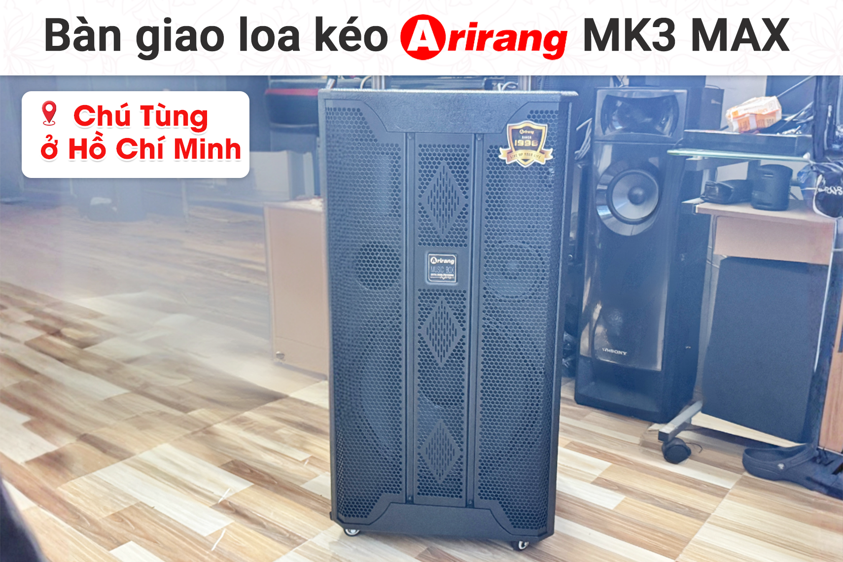 Bàn giao Loa kéo Arirang MK3 MAX cho chú Tùng tại TP HCM