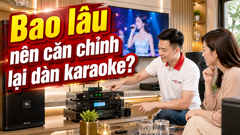 Bao l&acirc;u n&ecirc;n căn chỉnh lại d&agrave;n karaoke?