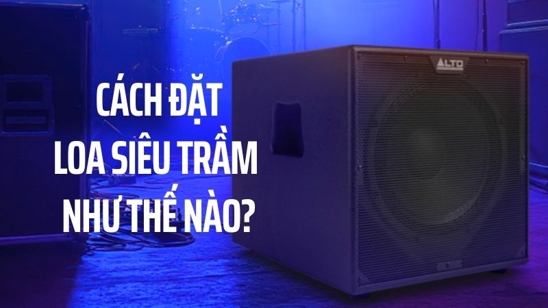 Đặt loa siêu trầm như thế nào để đạt hiệu quả âm thanh tối ưu?