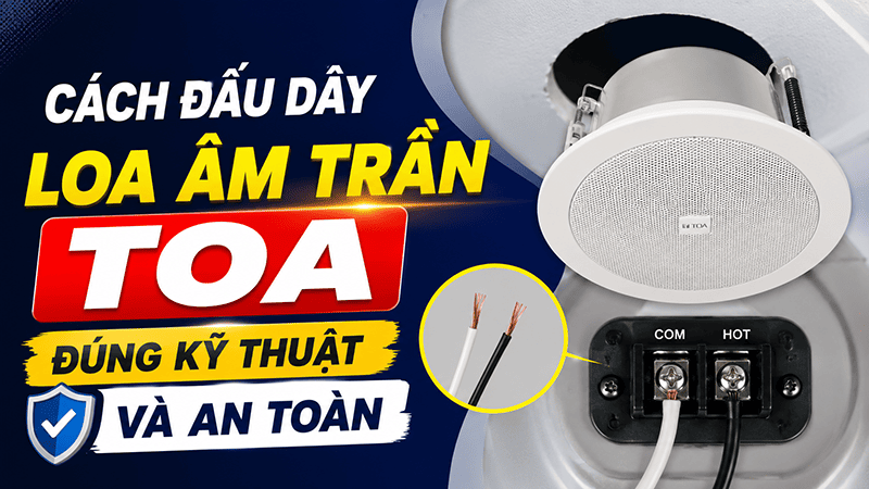Cách đấu dây loa âm trần TOA đúng kỹ thuật và an toàn