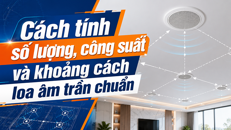 Cách tính số lượng, công suất và khoảng cách loa âm trần chuẩn