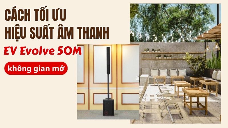 Cách tối ưu hiệu suất âm thanh EV Evolve 50M trong không gian mở