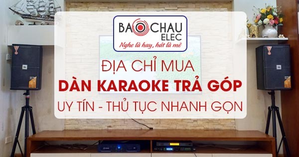 Bảo Châu Elec - địa chỉ mua dàn karaoke âm thanh trả góp