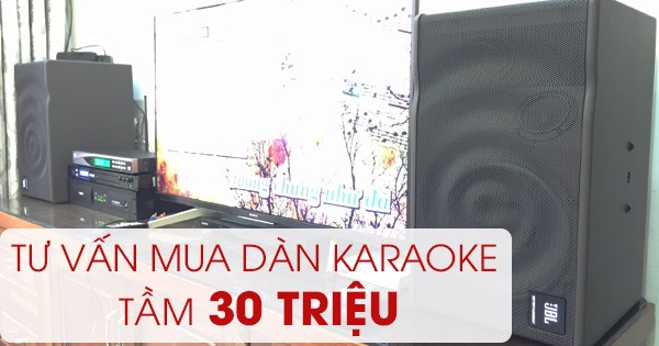 Tư vấn dàn karaoke 30 triệu chính hãng, hát cực hay đúng chuẩn