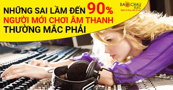 Sai lầm của người mới khi chơi âm thanh thường mắc phải