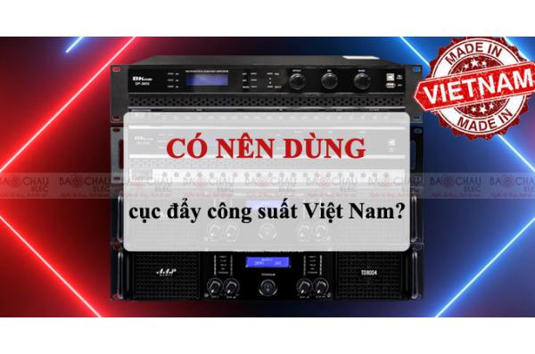 Có nên sử dụng Cục đẩy công suất Việt Nam không?