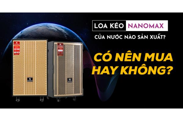 Loa kéo Nanomax nước nào sản xuất? Có nên mua không?