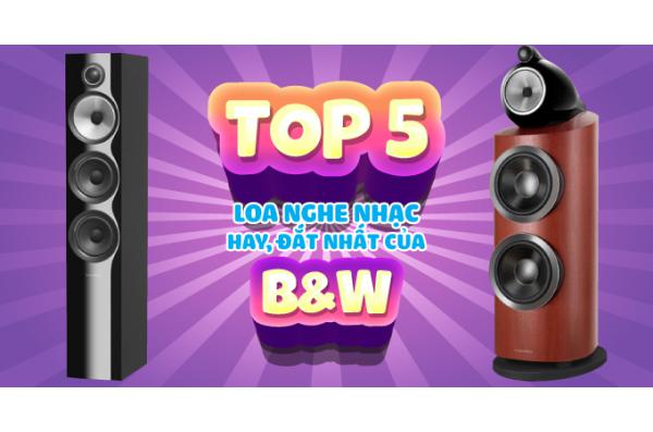 Top 5 loa nghe nhạc hay giá khủng nhất của B&W