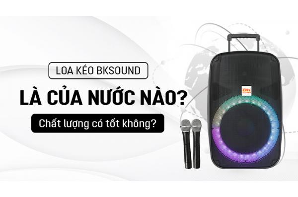 Loa kéo BKsound là của nước nào? Chất lượng có tốt không?