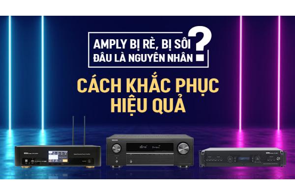 Amply bị rè, bị sôi? Nguyên nhân và Cách khắc phục 100%