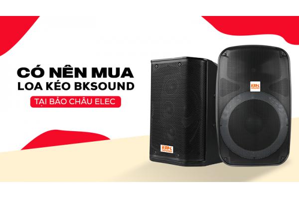 Giải đáp: Loa kéo BKsound có tốt không? Có nên mua không?