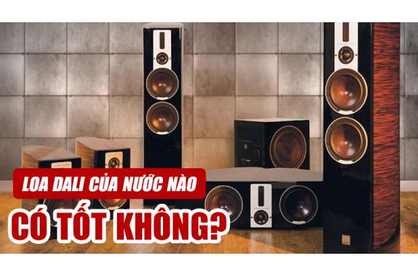 Loa Dali của nước nào? Có tốt không? Có nên mua không?