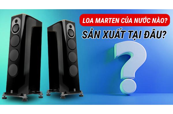 LOA MARTEN của nước nào, sản xuất tại đâu?