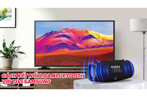 Cách kết nối Loa bluetooth với Tivi Samsung ai cũng làm được