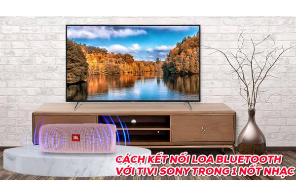 Cách kết nối loa bluetooth với Tivi Sony trong 1 nốt nhạc