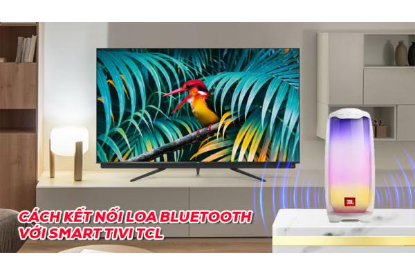 Cách kết nối Smart Tivi TCL với Loa Bluetooth nhanh