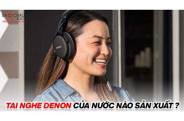 Tai nghe Denon của nước nào sản xuất, Có tốt không?