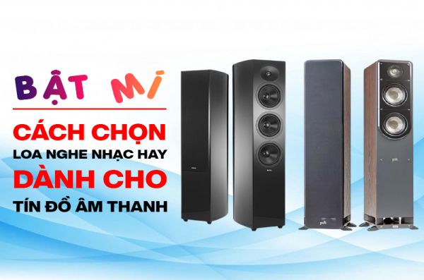 Cách chọn loa nghe nhạc hay dành cho tín đồ âm thanh