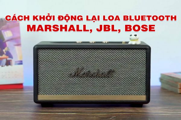 Cách khởi động lại Loa Bluetooth Marshall, JBL, Bose... đơn giản cực nhanh