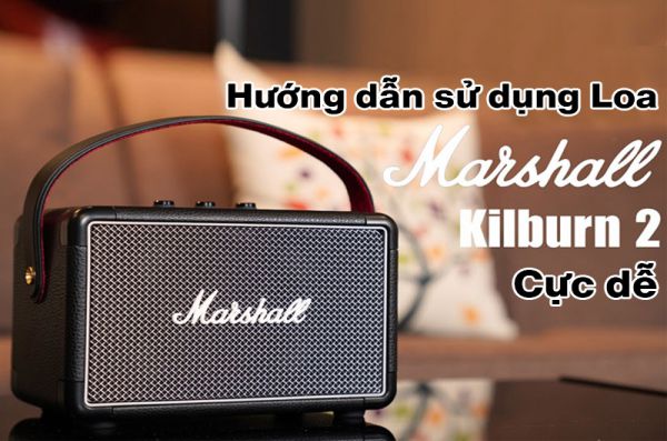 Hướng dẫn sử dụng Loa Marshall Kilburn 2 cực dễ 