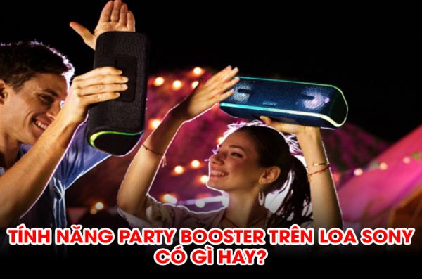 Tính năng Party Booster trên loa Sony có gì hay và cách sử dụng