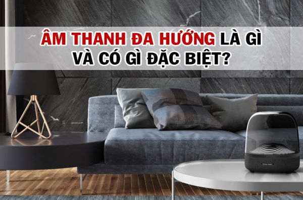 Âm thanh đa hướng là gì và có gì đặc biệt?