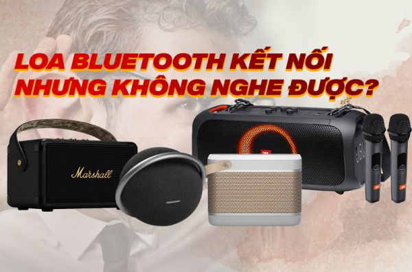 Loa Bluetooth kết nối nhưng không nghe được, không có tiếng
