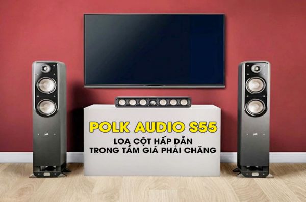 Polk Audio S55: Loa cột đẳng cấp trong tầm giá phải chăng