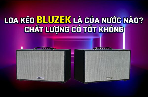 Loa Kéo Bluzek là của nước nào? Chất lượng có tốt không