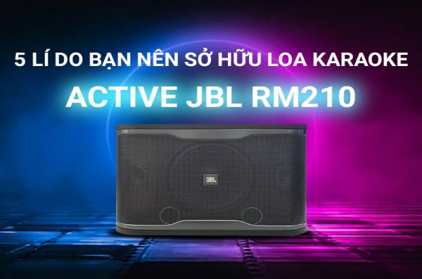 Những lý do bạn nên sở hữu loa karaoke Active JBL RM210