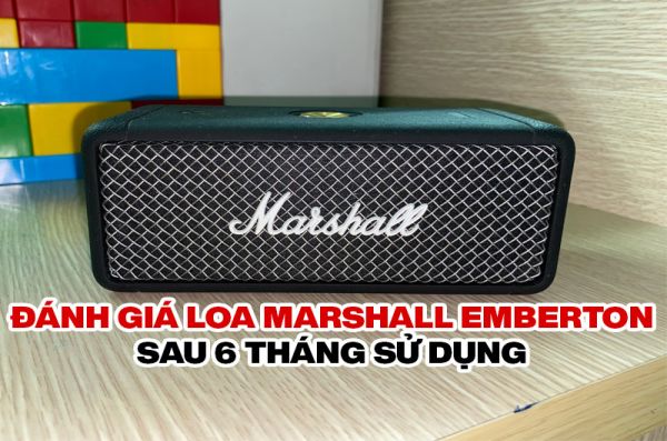 Đánh giá Loa Marshall Emberton sau 6 tháng sử dụng