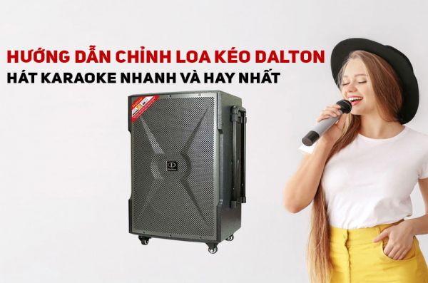Hướng dẫn các bước chỉnh loa kéo Dalton hát karaoke hay nhất