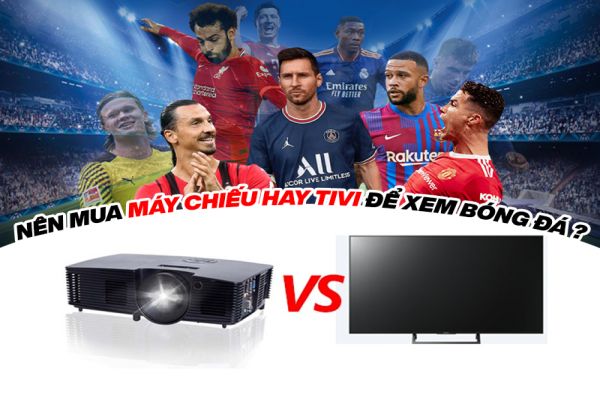 Tư vấn nên mua tivi hay máy chiếu để xem bóng đá qua các đặc điểm