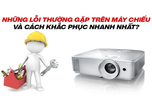 Những lỗi thường gặp trên máy chiếu và cách khắc phục nhanh nhất?