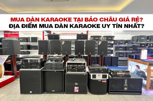 Mua dàn karaoke tại Bảo Châu giá rẻ? Địa điểm mua dàn karaoke uy tín nhất