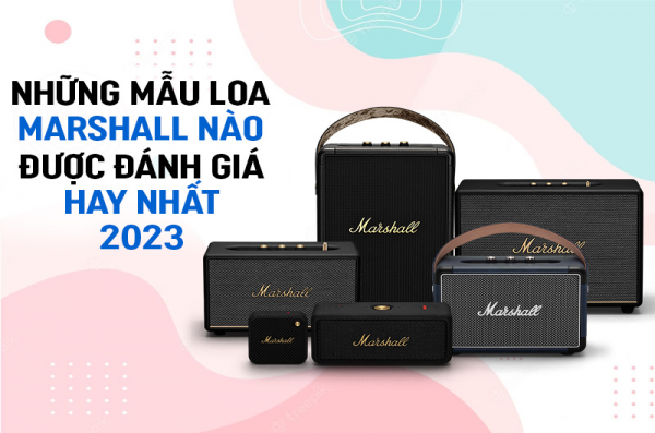 Những mẫu Loa Marshall nào được đánh giá hay nhất 2023