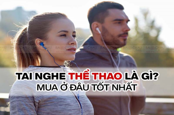 Tai nghe thể thao là gì? Mua tai nghe thể thao ở đâu tốt?