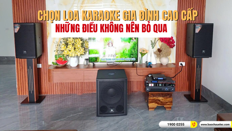 Chọn loa karaoke gia đình cao cấp: Những điều không nên bỏ qua