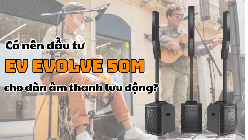 Có nên đầu tư EV Evolve 50M cho dàn âm thanh lưu động?