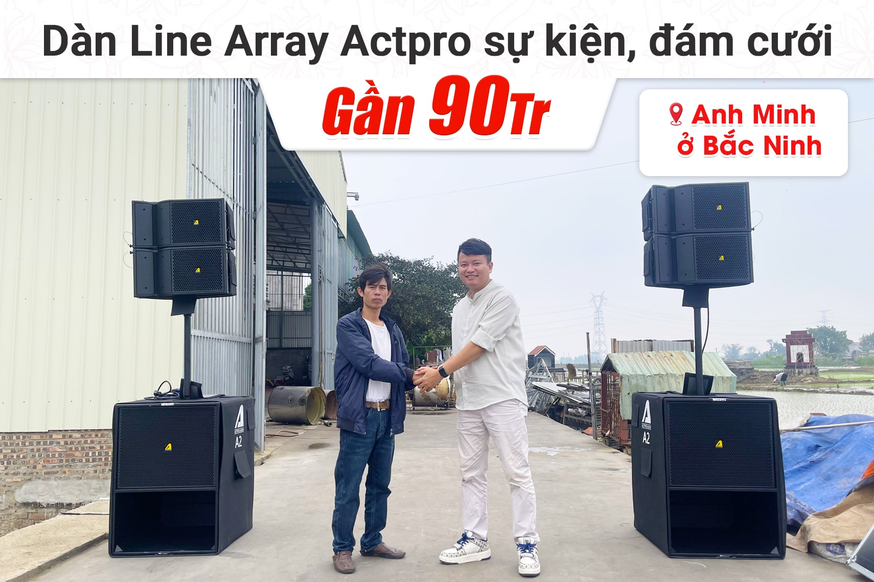 Lắp đặt dàn Line Array Actpro sự kiện, đám cưới gần 90tr cho anh Minh tại Bắc Ninh (Active Actpro A2, KP500, BCE VIP3000,…)