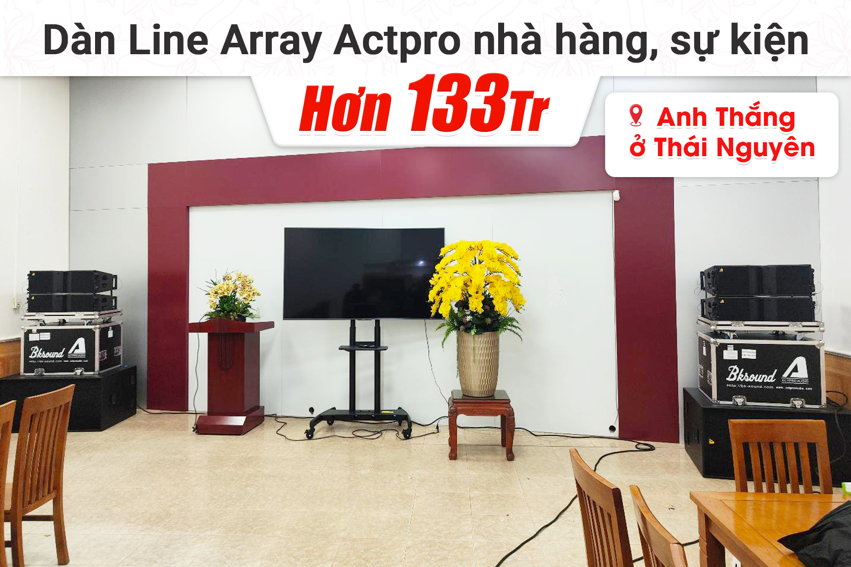 Lắp đặt dàn Line Array Actpro nhà hàng, sự kiện hơn 133tr cho anh Thắng tại Thái Nguyên (Actpro KR208F, S218F, QD4.13, TD2.18,…)