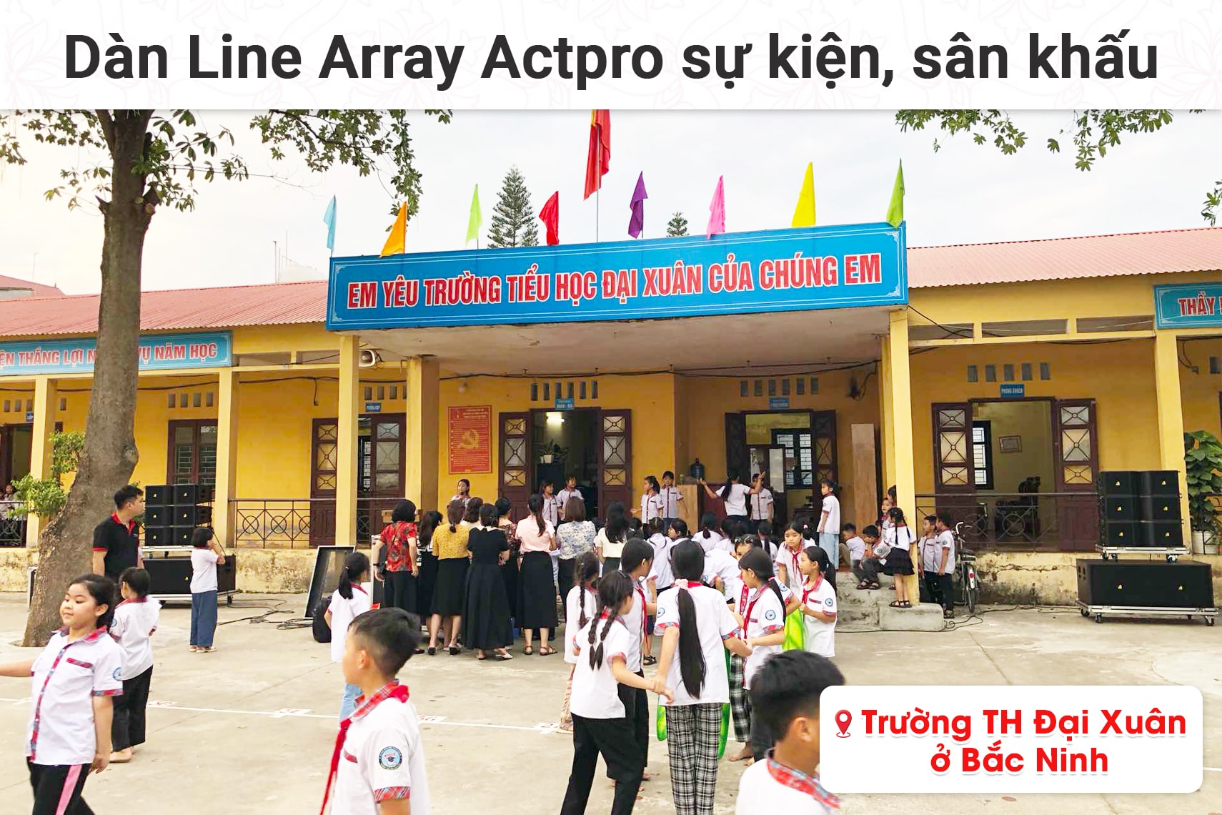 Lắp đặt dàn Line Array Actpro sự kiện, sân khấu cho Trường TH Đại Xuân tại Bắc Ninh