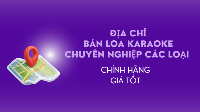Địa chỉ bán loa karaoke chuyên nghiệp các loại chính hãng, giá tốt