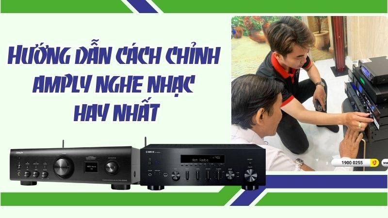 Hướng dẫn cách chỉnh amply nghe nhạc hay nhất, đơn giản