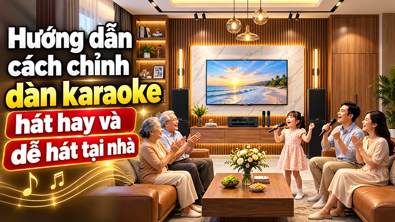 Hướng dẫn cách chỉnh dàn karaoke hát hay và dễ hát tại nhà