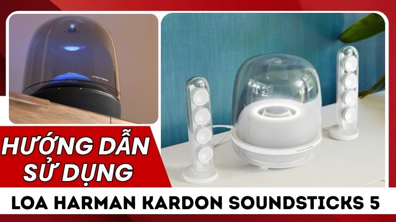Hướng dẫn sử dụng Loa Harman Kardon SoundSticks 5 đầy đủ, dễ hiểu