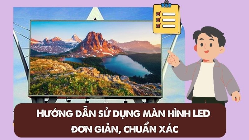 Hướng dẫn sử dụng màn hình LED đơn giản, chuẩn xác