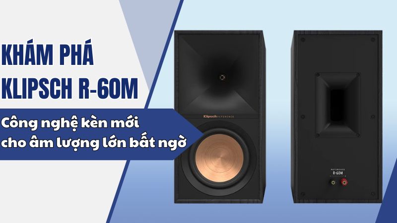Khám phá Klipsch R-60M: Công nghệ kèn mới cho âm lượng lớn bất ngờ